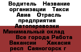 Водитель › Название организации ­ Такси Авиа › Отрасль предприятия ­ Автоперевозки › Минимальный оклад ­ 60 000 - Все города Работа » Вакансии   . Хакасия респ.,Саяногорск г.